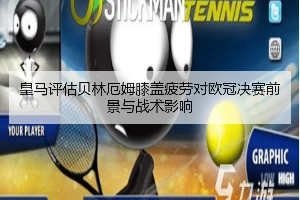 皇马评估贝林厄姆膝盖疲劳对欧冠决赛前景与战术影响
