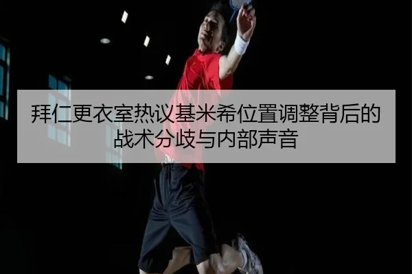 拜仁更衣室热议基米希位置调整背后的战术分歧与内部声音