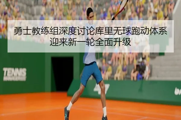 勇士教练组深度讨论库里无球跑动体系迎来新一轮全面升级