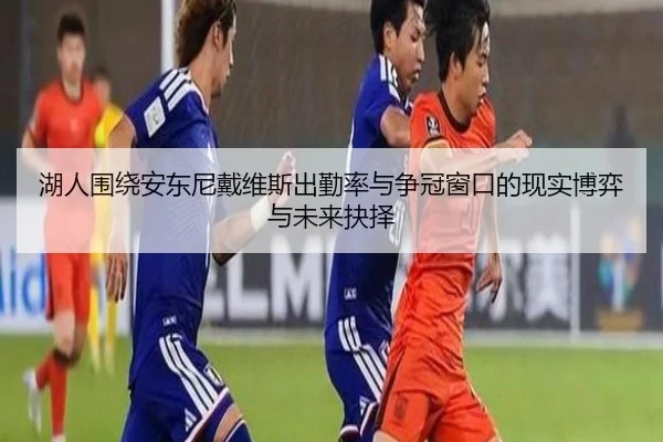 湖人围绕安东尼戴维斯出勤率与争冠窗口的现实博弈与未来抉择