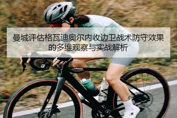曼城评估格瓦迪奥尔内收边卫战术防守效果的多维观察与实战解析